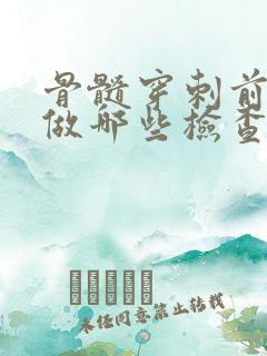 骨髓穿刺前需要做哪些检查