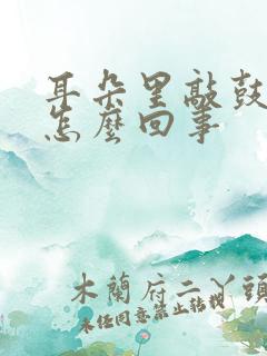 耳朵里敲鼓声音怎么回事