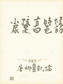 小孩有时候尿的尿是白色的