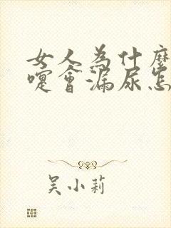 女人为什么打喷嚏会漏尿怎么办