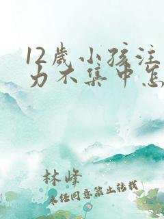 12岁小孩注意力不集中怎么训练