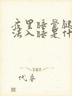 夜里睡觉腿酸无法入睡是什么原因