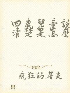 四岁儿童说话不清楚是怎么回事