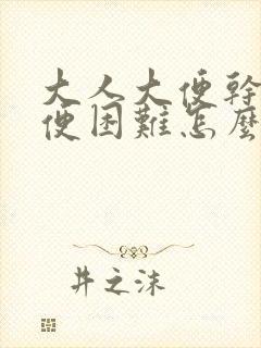 大人大便干燥排便困难怎么办