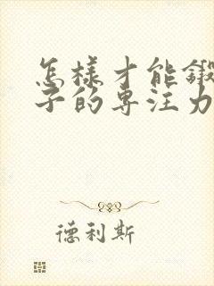 怎样才能锻炼孩子的专注力