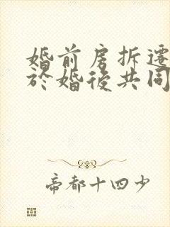 婚前房拆迁后属于婚后共同财产吗?