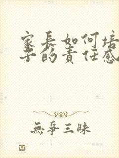 家长如何培养孩子的责任感