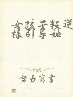 女孩子叛逆期怎样引导她