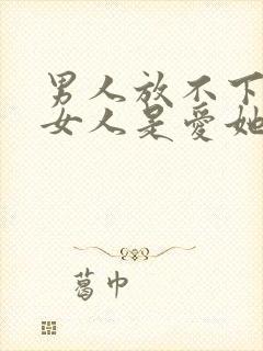 男人放不下一个女人是爱她吗