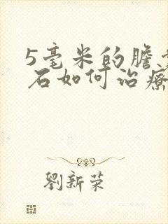 5毫米的胆囊结石如何治疗