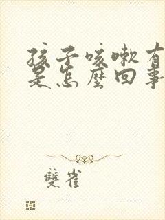 孩子咳嗽有鸣音是怎么回事