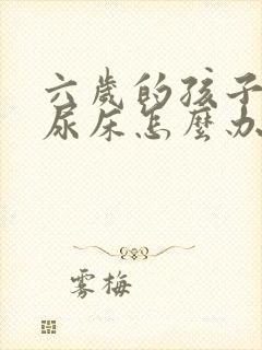 六岁的孩子老是尿床怎么办