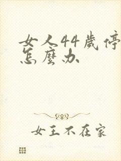 女人44岁停经怎么办