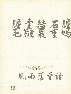 胆囊结石胆囊壁毛糙严重吗