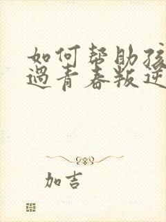 如何帮助孩子度过青春叛逆期