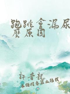 跑跳会漏尿是什么原因