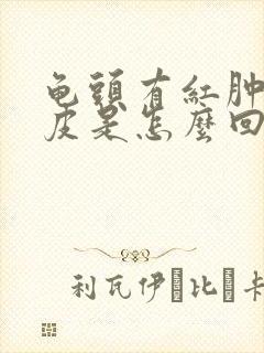 龟头有红肿有脱皮是怎么回事