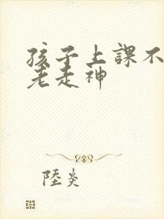 孩子上课不专心老走神