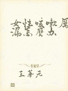 女性咳嗽厉害尿漏怎么办