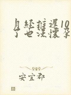 月经推迟10天了也没怀孕什么原因