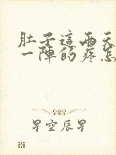 肚子这两天一阵一阵的疼怎么回事