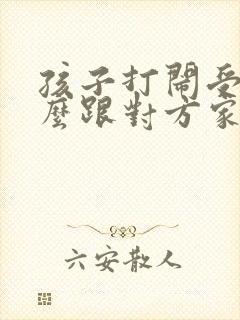 孩子打闹受伤怎么跟对方家长沟通