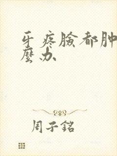 牙疼脸都肿了怎么办