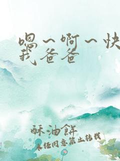 嗯～啊～快点死我爸爸