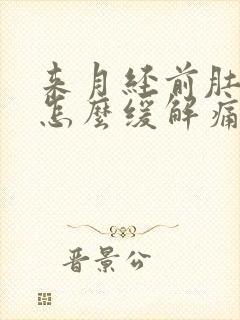 来月经前肚子疼怎么缓解痛经