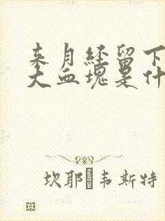 来月经留下来的大血块是什么原因