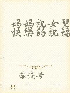 妈妈祝女儿生日快乐的祝福语