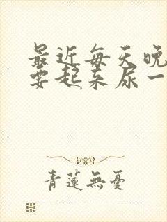 最近每天晚上都要起来尿一次