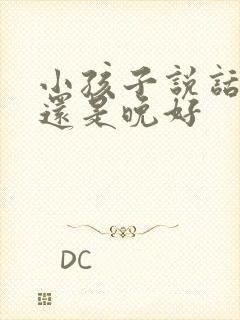 小孩子说话早好还是晚好