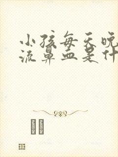 小孩每天晚上都流鼻血是什么原因