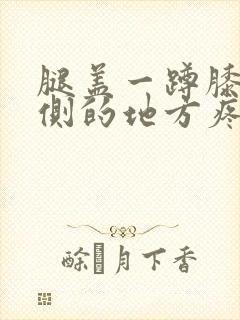 腿盖一蹲膝盖外侧的地方疼是怎么回事