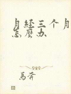 月经三个月不走怎么办