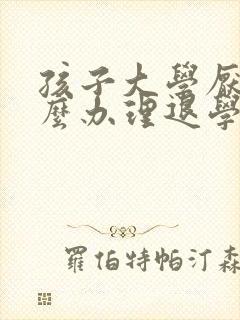 孩子大学厌学怎么办理退学