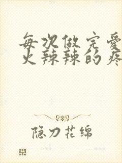 每次做完爱下面火辣辣的疼