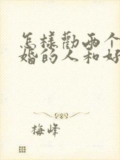 怎样劝两个要离婚的人和好