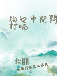 胸口中间闷堵还打嗝