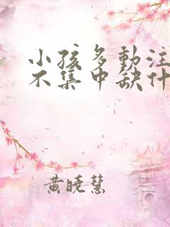 小孩多动注意力不集中缺什么