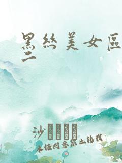 黑丝美女区一区二