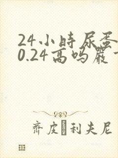 24小时尿蛋白0.24高吗严重不严重