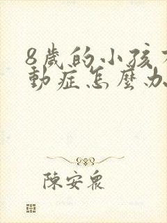 8岁的小孩有好动症怎么办