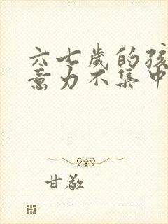 六七岁的孩子注意力不集中怎么办