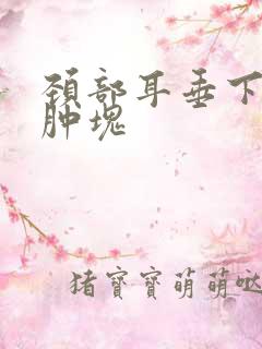 颈部耳垂下方有肿块