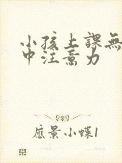 小孩上课无法集中注意力