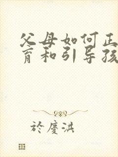 父母如何正确教育和引导孩子