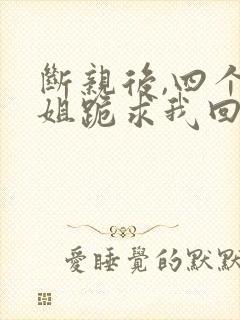 断亲后,四个姐姐跪求我回家