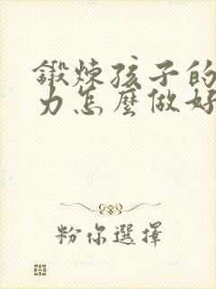 锻炼孩子的专注力怎么做好